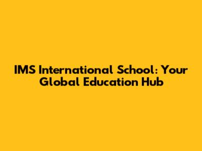 IMS International School: Your Global Education Hub
