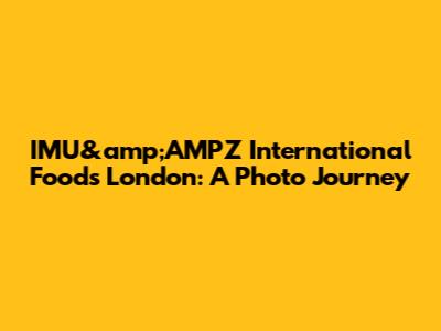 IMU&amp;AMPZ International Foods London: A Photo Journey