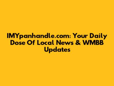 IMYpanhandle.com: Your Daily Dose Of Local News & WMBB Updates