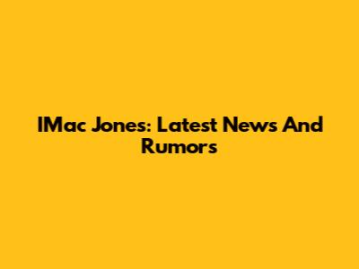 IMac Jones: Latest News And Rumors