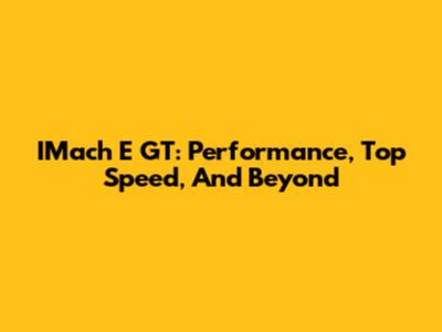 IMach E GT: Performance, Top Speed, And Beyond