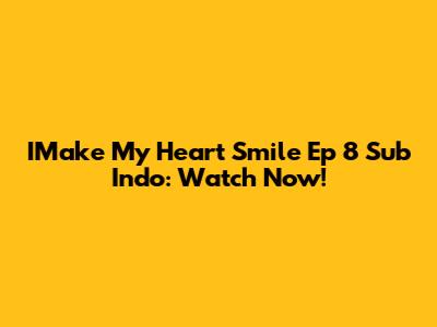 IMake My Heart Smile Ep 8 Sub Indo: Watch Now!