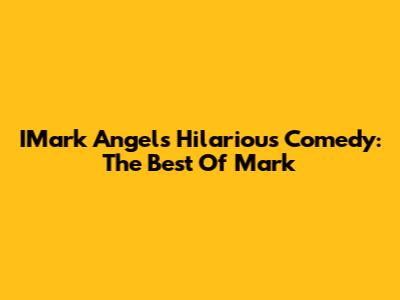 IMark Angel's Hilarious Comedy: The Best Of Mark