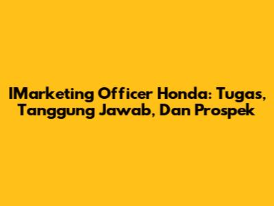 IMarketing Officer Honda: Tugas, Tanggung Jawab, Dan Prospek