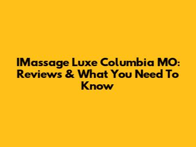IMassage Luxe Columbia MO: Reviews & What You Need To Know