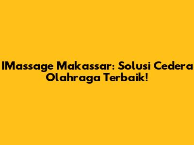 IMassage Makassar: Solusi Cedera Olahraga Terbaik!