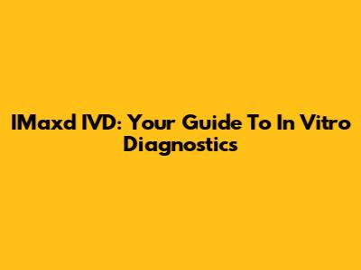 IMaxd IVD: Your Guide To In Vitro Diagnostics