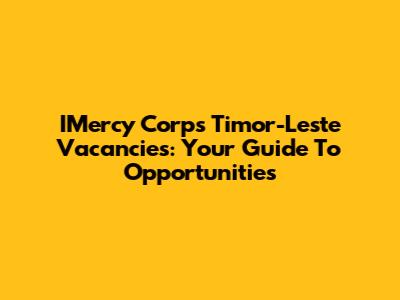IMercy Corps Timor-Leste Vacancies: Your Guide To Opportunities