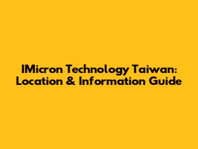 IMicron Technology Taiwan: Location & Information Guide
