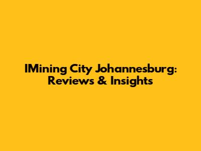 IMining City Johannesburg: Reviews & Insights
