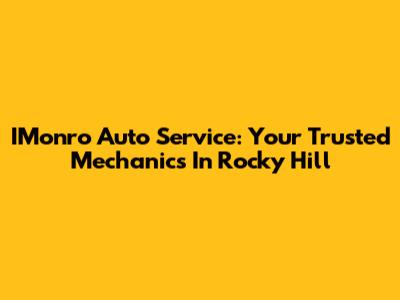 IMonro Auto Service: Your Trusted Mechanics In Rocky Hill