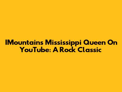 IMountain's "Mississippi Queen" On YouTube: A Rock Classic