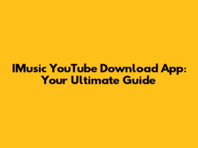 IMusic YouTube Download App: Your Ultimate Guide