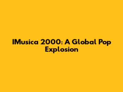 IMusica 2000: A Global Pop Explosion