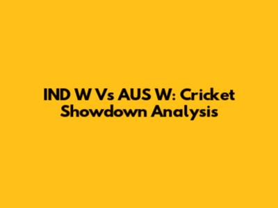 IND W Vs AUS W: Cricket Showdown Analysis