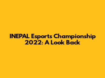 INEPAL Esports Championship 2022: A Look Back
