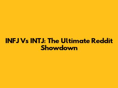 INFJ Vs INTJ: The Ultimate Reddit Showdown