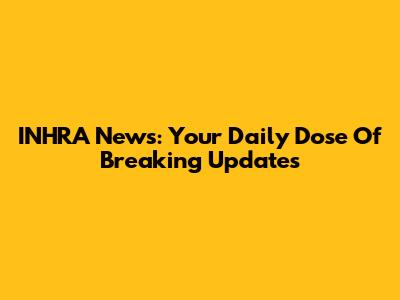 INHRA News: Your Daily Dose Of Breaking Updates