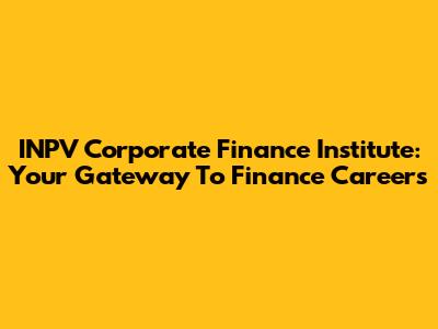 INPV Corporate Finance Institute: Your Gateway To Finance Careers