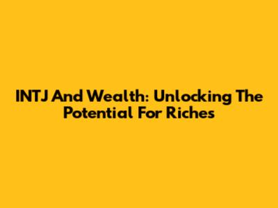 INTJ And Wealth: Unlocking The Potential For Riches