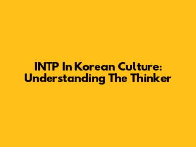 INTP In Korean Culture: Understanding The Thinker