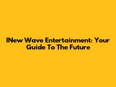 INew Wave Entertainment: Your Guide To The Future