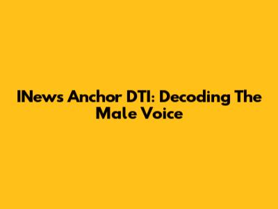 INews Anchor DTI: Decoding The Male Voice