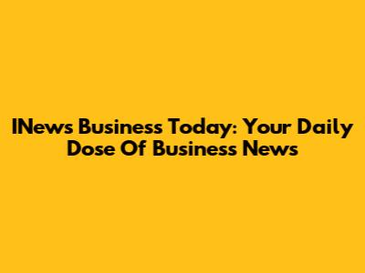 INews Business Today: Your Daily Dose Of Business News