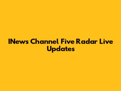INews Channel Five Radar Live Updates