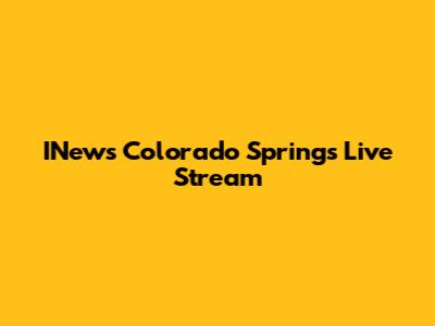 INews Colorado Springs Live Stream