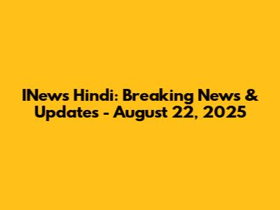 INews Hindi: Breaking News & Updates - August 22, 2025