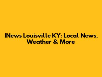 INews Louisville KY: Local News, Weather & More