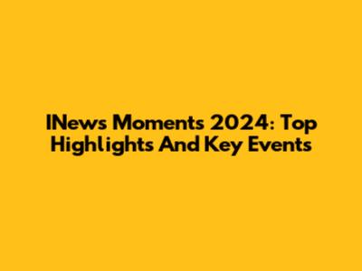 INews Moments 2024: Top Highlights And Key Events
