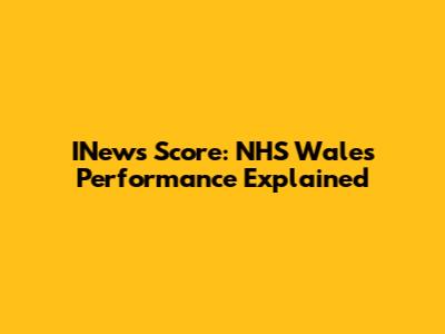 INews Score: NHS Wales Performance Explained