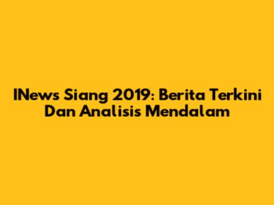 INews Siang 2019: Berita Terkini Dan Analisis Mendalam