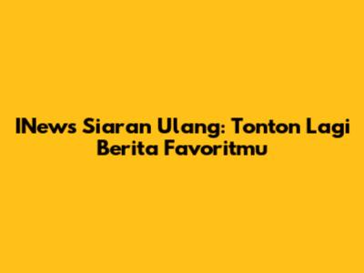 INews Siaran Ulang: Tonton Lagi Berita Favoritmu