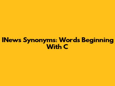 INews Synonyms: Words Beginning With 'C'