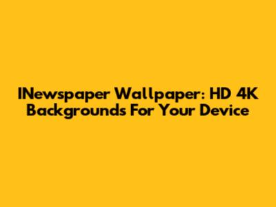 INewspaper Wallpaper: HD 4K Backgrounds For Your Device