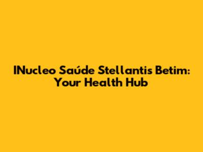 INucleo Saúde Stellantis Betim: Your Health Hub