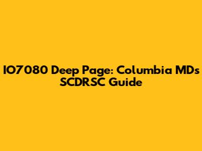IO7080 Deep Page: Columbia MD's SCDRSC Guide