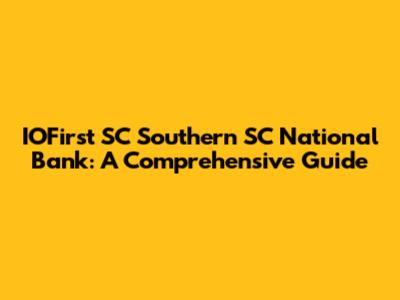 IOFirst SC Southern SC National Bank: A Comprehensive Guide