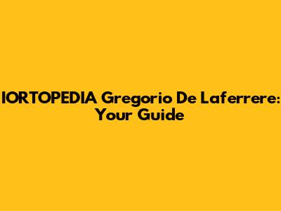 IORTOPEDIA Gregorio De Laferrere: Your Guide