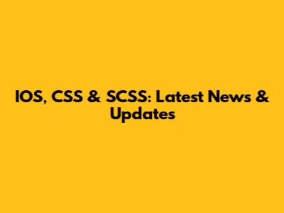 IOS, CSS & SCSS: Latest News & Updates