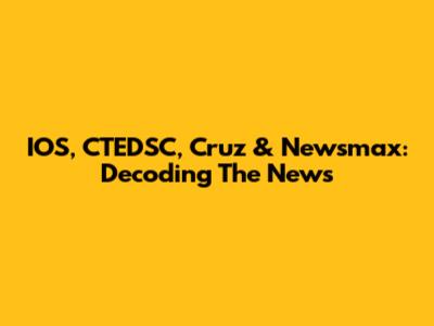 IOS, CTEDSC, Cruz & Newsmax: Decoding The News