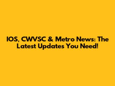IOS, CWVSC & Metro News: The Latest Updates You Need!