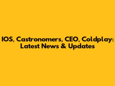IOS, Castronomers, CEO, Coldplay: Latest News & Updates