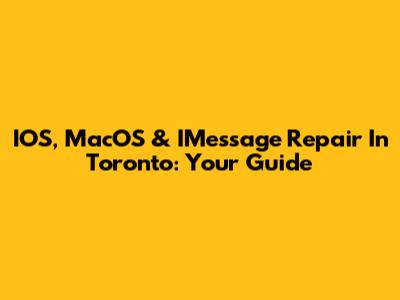 IOS, MacOS & IMessage Repair In Toronto: Your Guide