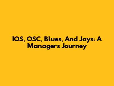 IOS, OSC, Blues, And Jays: A Manager's Journey