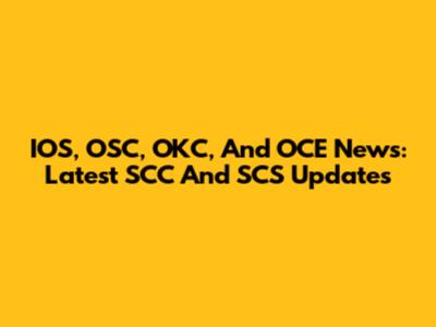 IOS, OSC, OKC, And OCE News: Latest SCC And SCS Updates