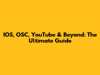 IOS, OSC, YouTube & Beyond: The Ultimate Guide